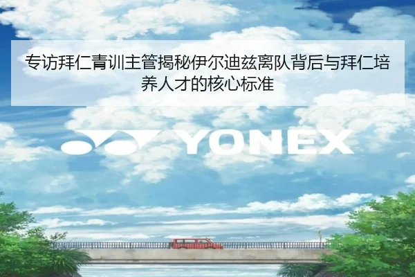专访拜仁青训主管揭秘伊尔迪兹离队背后与拜仁培养人才的核心标准