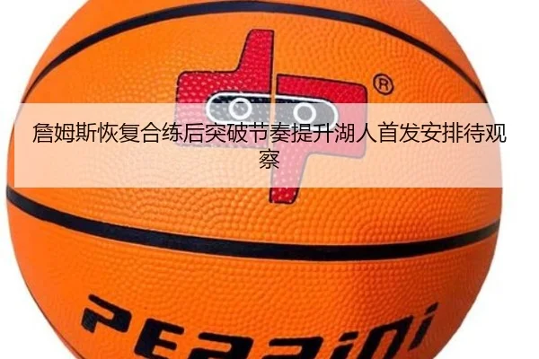 詹姆斯恢复合练后突破节奏提升湖人首发安排待观察